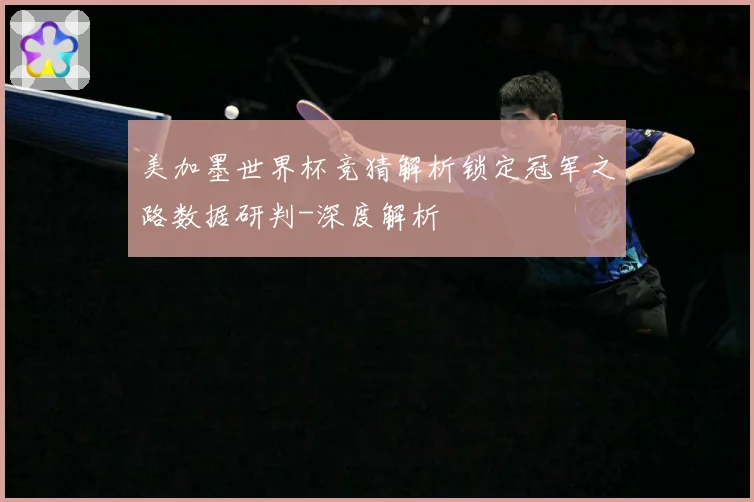 美加墨世界杯竞猜解析锁定冠军之路数据研判-深度解析