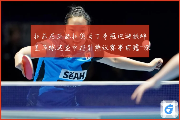 拉菲尼亚赫拉德马丁夺冠巡游挑衅皇马球迷竖中指引热议赛事前瞻-深度解析