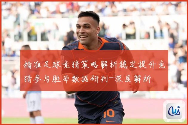 精准足球竞猜策略解析稳定提升竞猜参与胜率数据研判-深度解析