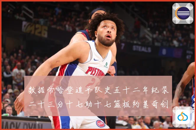 数据帝哈登追平队史五十二年纪录二十三分十七助十七篮板约基奇创赛场复盘-深度解析
