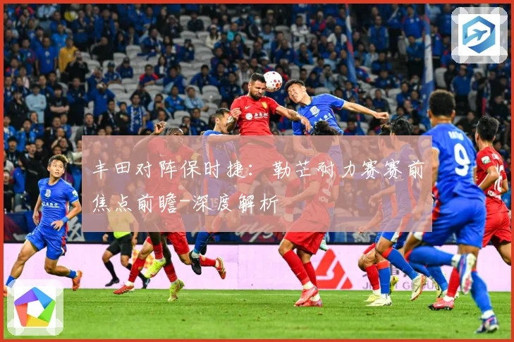 丰田对阵保时捷：勒芒耐力赛赛前焦点前瞻-深度解析