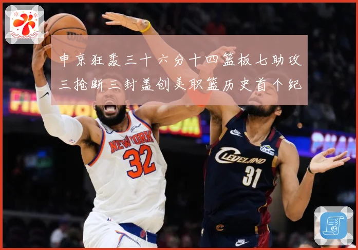申京狂轰三十六分十四篮板七助攻三抢断三封盖创美职篮历史首个纪赛场复盘-深度解析