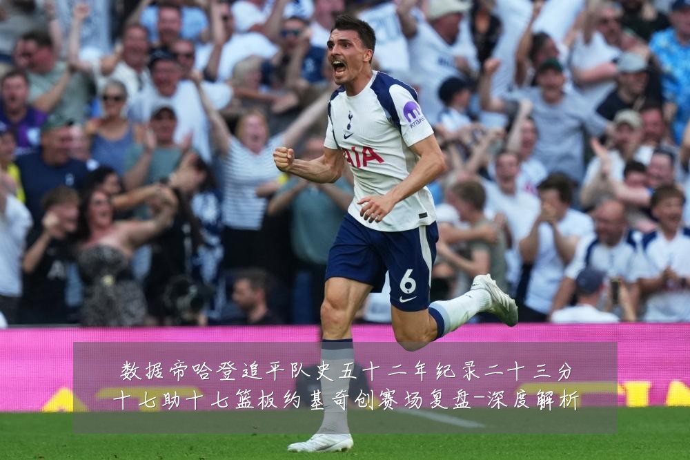 数据帝哈登追平队史五十二年纪录二十三分十七助十七篮板约基奇创赛场复盘-深度解析