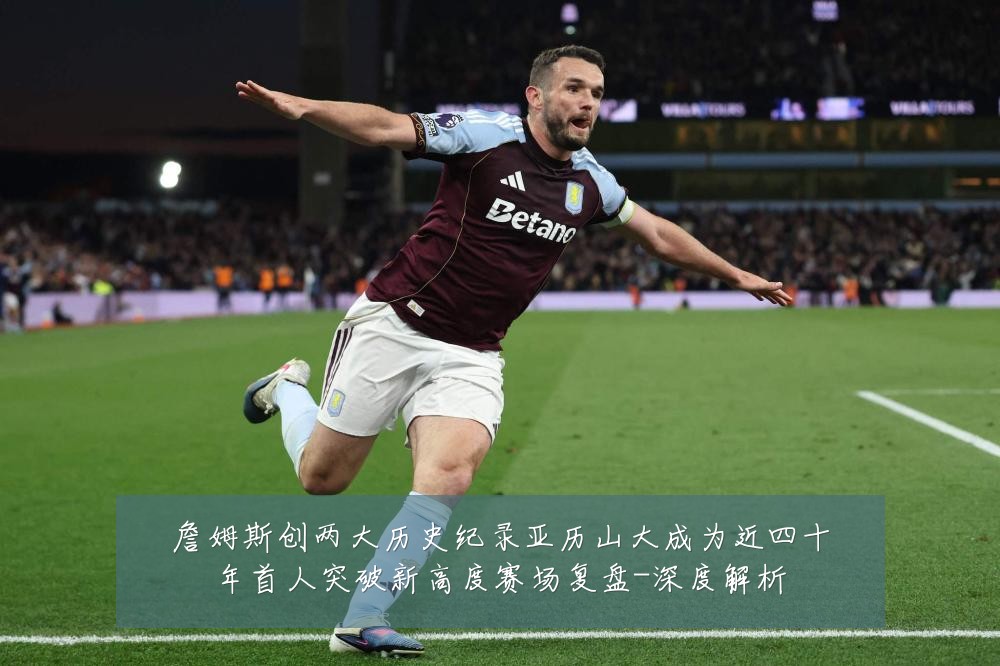 詹姆斯创两大历史纪录亚历山大成为近四十年首人突破新高度赛场复盘-深度解析