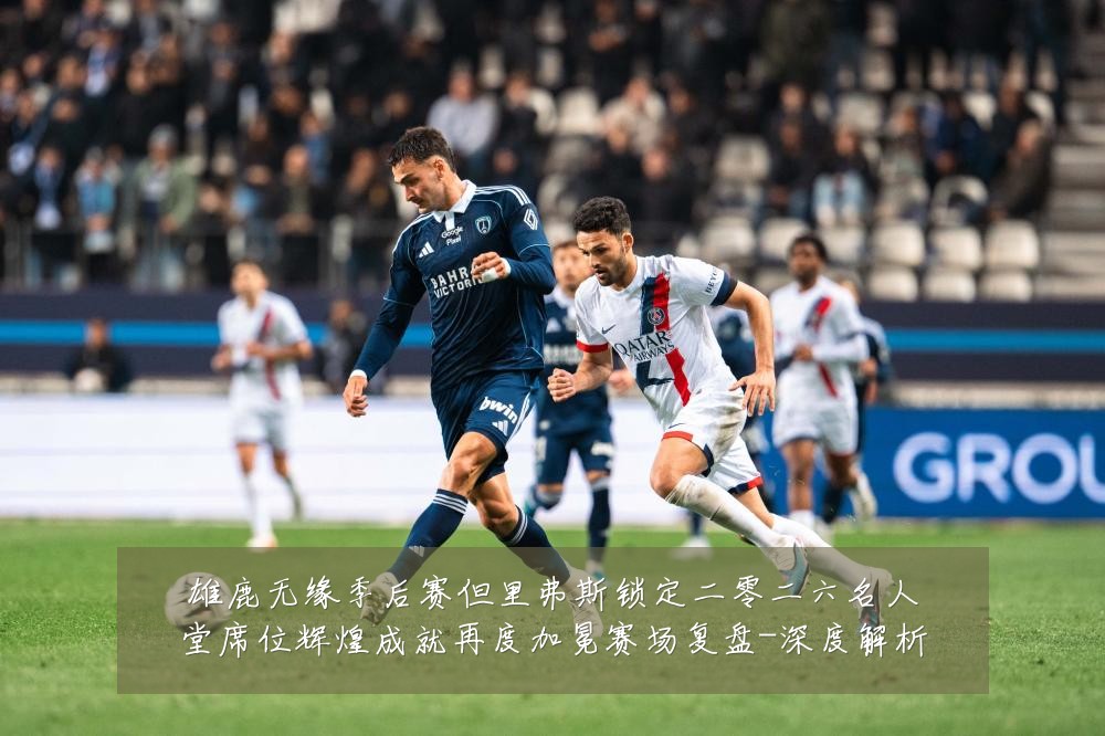 雄鹿无缘季后赛但里弗斯锁定二零二六名人堂席位辉煌成就再度加冕赛场复盘-深度解析