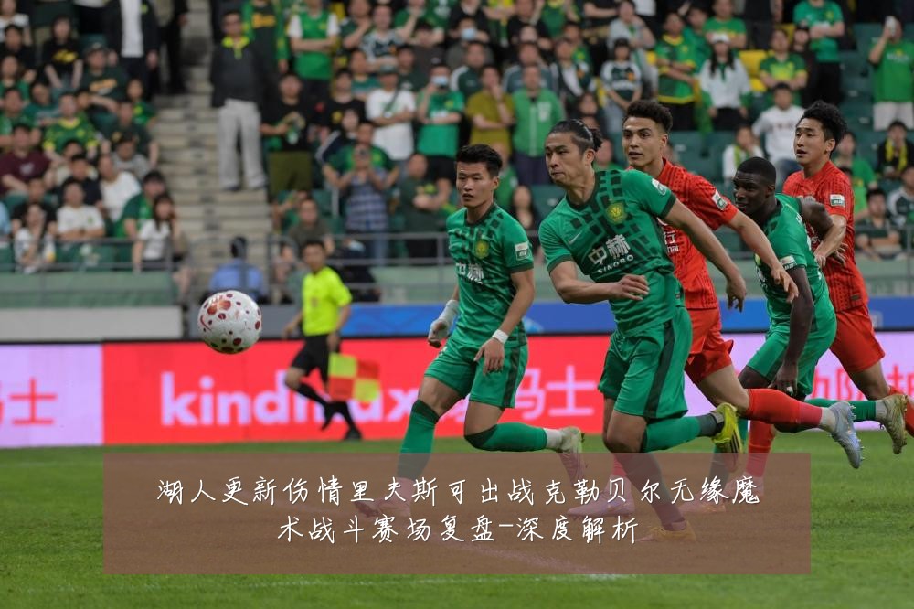 湖人更新伤情里夫斯可出战克勒贝尔无缘魔术战斗赛场复盘-深度解析
