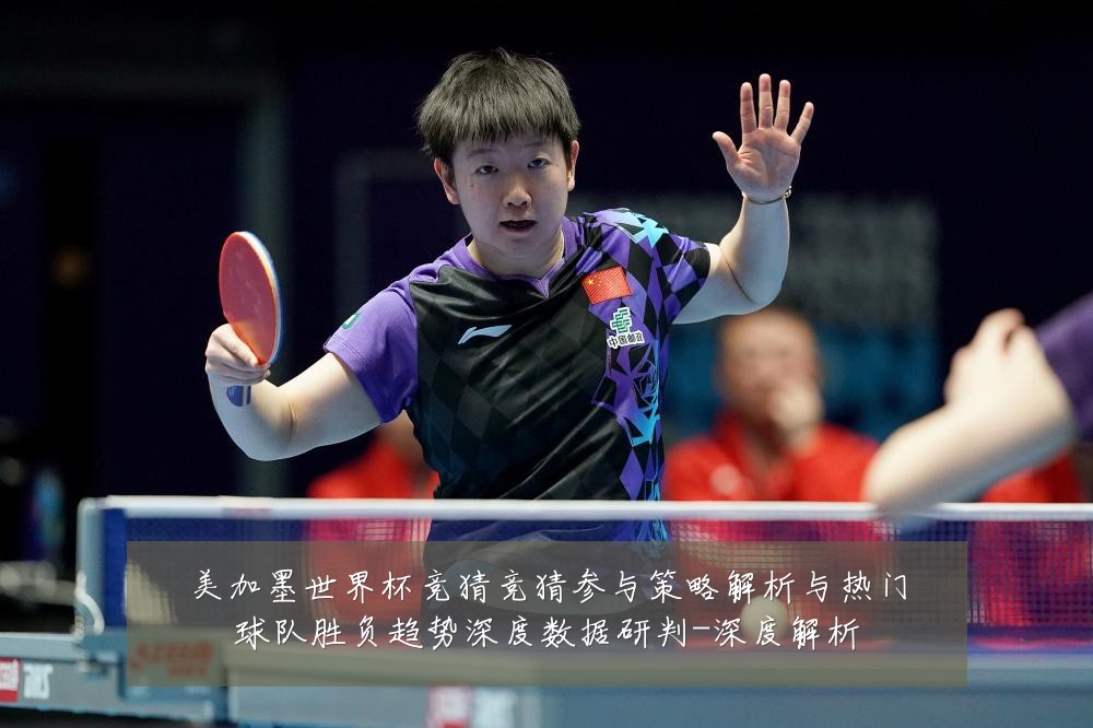 美加墨世界杯竞猜竞猜参与策略解析与热门球队胜负趋势深度数据研判-深度解析