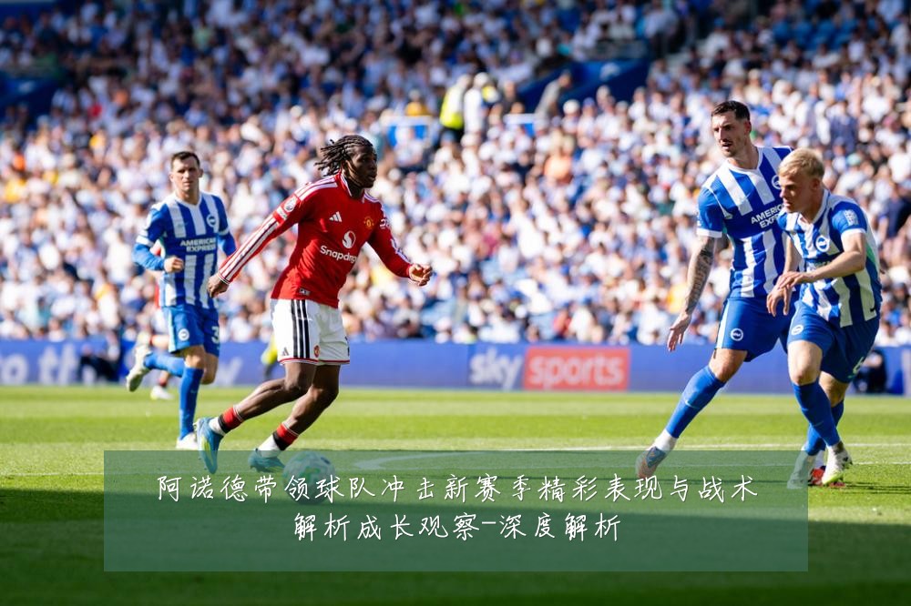 阿诺德带领球队冲击新赛季精彩表现与战术解析成长观察-深度解析