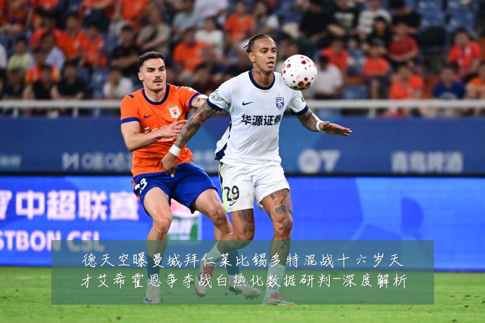 德天空曝曼城拜仁莱比锡多特混战十六岁天才艾希霍恩争夺战白热化数据研判-深度解析