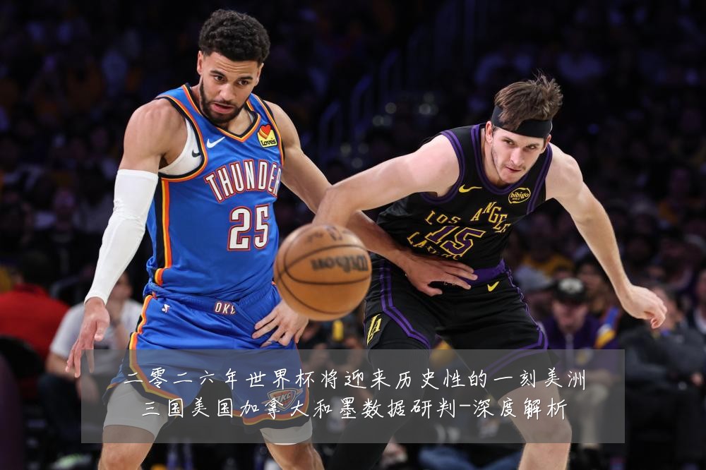 二零二六年世界杯将迎来历史性的一刻美洲三国美国加拿大和墨数据研判-深度解析