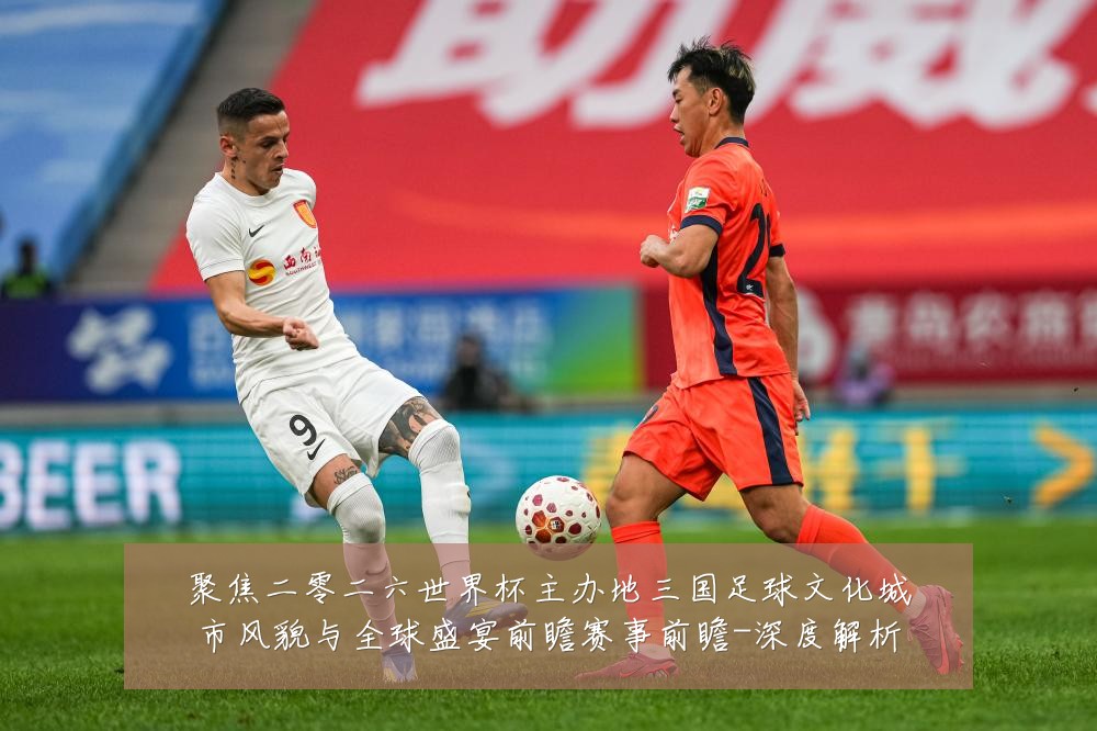 聚焦二零二六世界杯主办地三国足球文化城市风貌与全球盛宴前瞻赛事前瞻-深度解析
